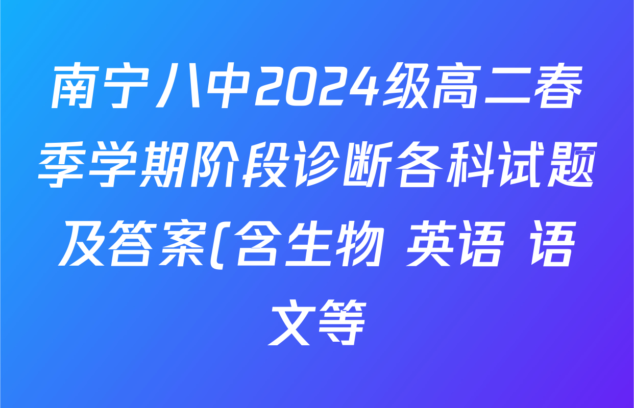 南宁八中2024级高二春季学期阶段诊断各科试题及答案(含生物 英语 语文等)